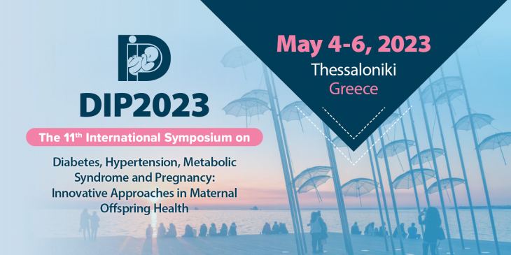 11th International DIP Symposium on Diabetes, Hypertension, Metabolic Syndrome &amp; Pregnancy: Innovative Approaches in Maternal Offspring Health, May 4-6, 2023, Thessaloniki, Greece